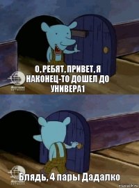 О, ребят, привет, я наконец-то дошел до универа1 Блядь, 4 пары Дадалко