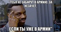 "тебя не забирут в армию, за незачет, если ты уже в армии"