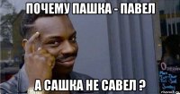 почему пашка - павел а сашка не савел ?