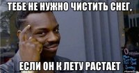 тебе не нужно чистить снег, если он к лету растает