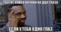 тебе не нужен ночник на два глаза если у тебя один глаз