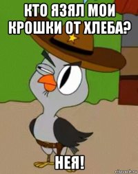 кто язял мои крошки от хлеба? нея!