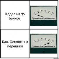 Я сдал на 95 баллов Бля. Остаюсь на перецикл