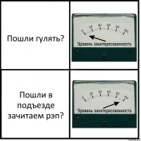 Пошли гулять? Пошли в подъезде зачитаем рэп?