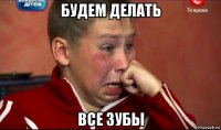 будем делать все зубы