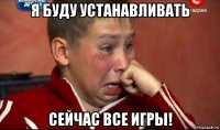 я буду устанавливать сейчас все игры!