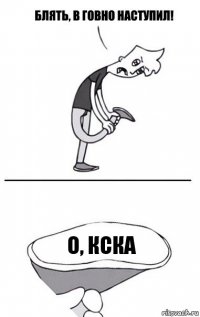 О, кска