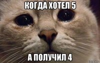 когда хотел 5 а получил 4