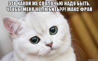 это какой же сволочью надо быть, чтобы меня не любить??! макс фрай 