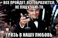 все пройдет, все образуется, не пущу чью-то грязь в нашу любовь