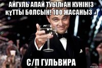 айгуль апай туылған кунініз құтты болсын! 100 жасаныз✋ с/п гульвира