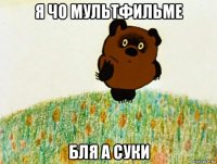 я чо мультфильме бля а суки