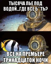 тысяча лье под водой...где все б**ть? все на премьере тринадцатой ночи