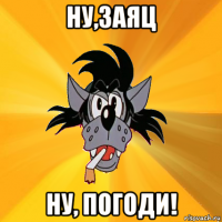 ну,заяц ну, погоди!