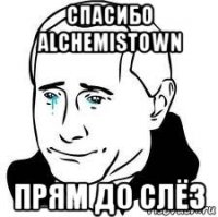 спасибо alchemistown прям до слёз