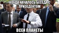 когда началось беседа с призедентом всей планеты