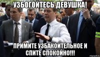 узбогойтесь девушка! примите узбакоительное и спите спокойно!!!