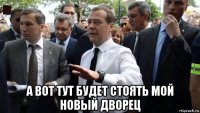  а вот тут будет стоять мой новый дворец