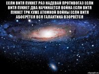 если витя пукнет раз надевай противогаз если витя пукнет два начинается война если витя пукнет три хуже атомной войны если витя абосрётся вся галактика взорвётся 