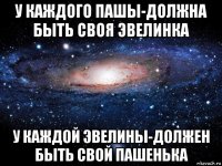 у каждого пашы-должна быть своя эвелинка у каждой эвелины-должен быть свой пашенька