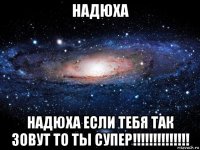 надюха надюха если тебя так зовут то ты супер!!!!!!!!!!!!!!