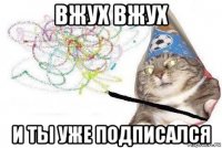 вжух вжух и ты уже подписался