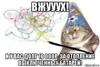 вжууух! и у вас долг 10 000р. за отопление выключенных батарей!