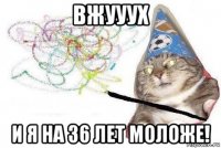 вжууух и я на 36 лет моложе!