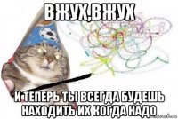 вжух,вжух и теперь ты всегда будешь находить их когда надо