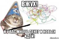 вжух! и у вас много денег и новых идей!