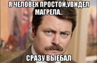 я человек простой,увидел магрела.. сразу выебал