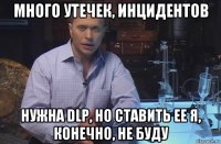 много утечек, инцидентов нужна dlp, но ставить ее я, конечно, не буду