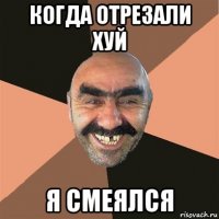 когда отрезали хуй я смеялся