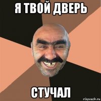 я твой дверь стучал