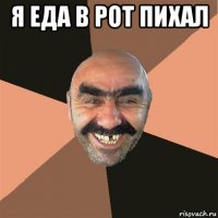 я еда в рот пихал 