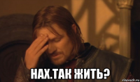  нах.так жить?