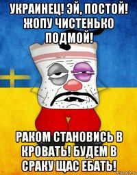 украинец! эй, постой! жопу чистенько подмой! раком становись в кровать! будем в сраку щас ебать!