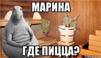 марина где пицца?