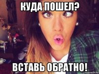 куда пошел? вставь обратно!