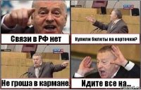 Связи в РФ нет Купили билеты на карточки? Не гроша в кармане. Идите все на...