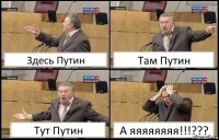 Здесь Путин Там Путин Тут Путин А яяяяяяяя!!!???