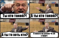 Ты кто такой?! А ты кто такой?! А ты то хоть кто? Я никого не узнаю! ЧЁ ЗА Х*ЙНЯ?!