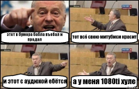 этот в бумера бабла въебал и продал тот всё свою митубиси красит и этот с аудюхой ебётся а у меня 1080ti хуле