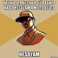 качаю гта незнаю чё рабить надо hesoyam я молодец ;3 hesoyam