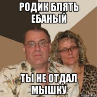 родик блять ебаный ты не отдал мышку