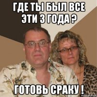 где ты был все эти 3 года ? готовь сраку !