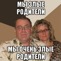 мы злые родители мы очень злые родители