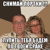 снимай портки !!! лупить тебя будем по твоей сраке