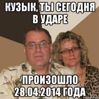 кузык, ты сегодня в ударе произошло 28.04.2014 года