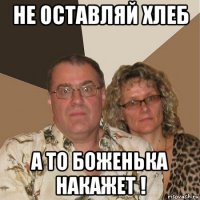 не оставляй хлеб а то боженька накажет !